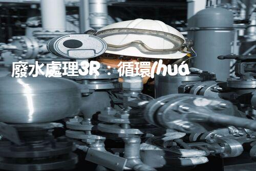 廢水處理3R：循環(huán)利用的以后之路？